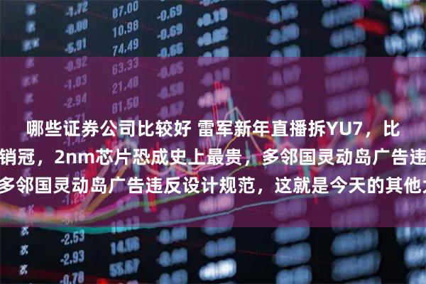 哪些证券公司比较好 雷军新年直播拆YU7，比亚迪首次登顶全球纯电销冠，2nm芯片恐成史上最贵，多邻国灵动岛广告违反设计规范，这就是今天的其他大新闻！