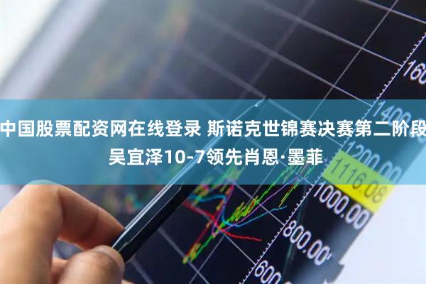中国股票配资网在线登录 斯诺克世锦赛决赛第二阶段 吴宜泽10-7领先肖恩·墨菲