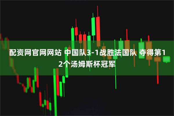 配资网官网网站 中国队3-1战胜法国队 夺得第12个汤姆斯杯冠军