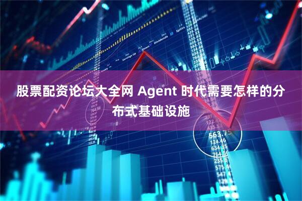 股票配资论坛大全网 Agent 时代需要怎样的分布式基础设施
