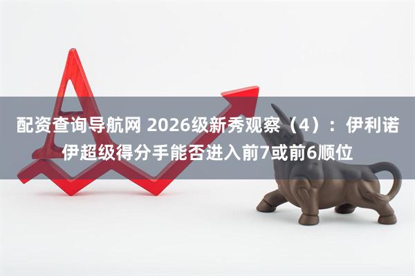 配资查询导航网 2026级新秀观察(4):伊利诺伊超级得分手能否进入前7或前6顺位