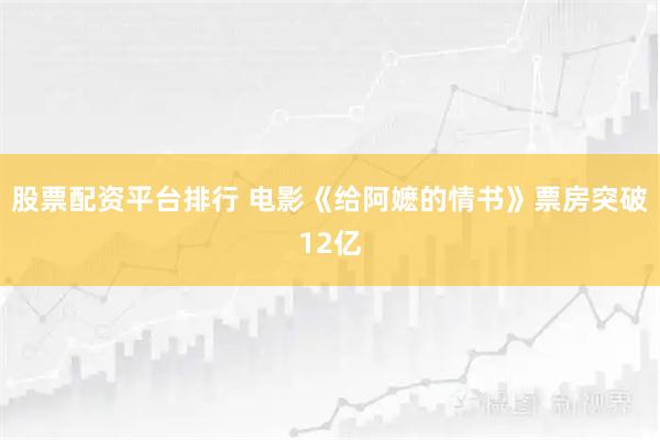 股票配资平台排行 电影《给阿嬷的情书》票房突破12亿