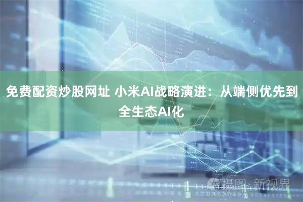免费配资炒股网址 小米AI战略演进：从端侧优先到全生态AI化