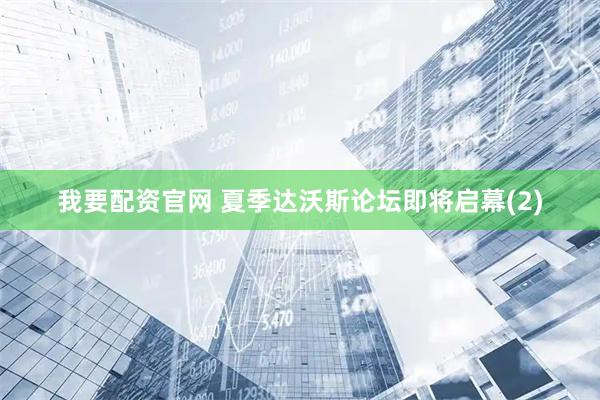 我要配资官网 夏季达沃斯论坛即将启幕(2)