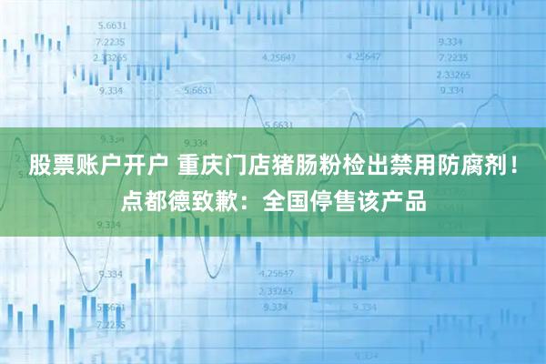 股票账户开户 重庆门店猪肠粉检出禁用防腐剂！点都德致歉：全国停售该产品