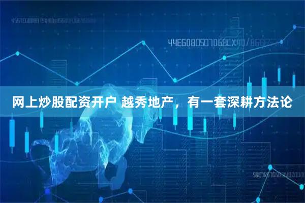 网上炒股配资开户 越秀地产，有一套深耕方法论